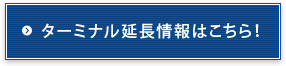 ターミナル延長情報はこちら！